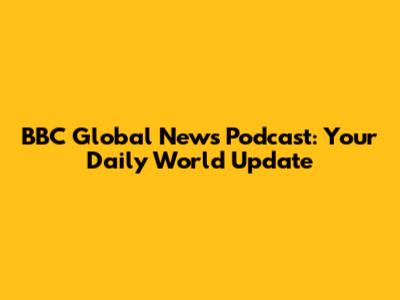 BBC Global News Podcast: Your Daily World Update