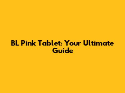 BL Pink Tablet: Your Ultimate Guide