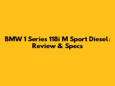 BMW 1 Series 118i M Sport Diesel: Review & Specs