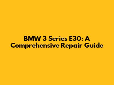 BMW 3 Series E30: A Comprehensive Repair Guide