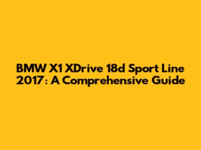 BMW X1 XDrive 18d Sport Line 2017: A Comprehensive Guide