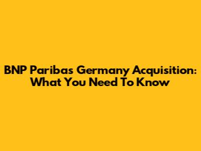 BNP Paribas Germany Acquisition: What You Need To Know