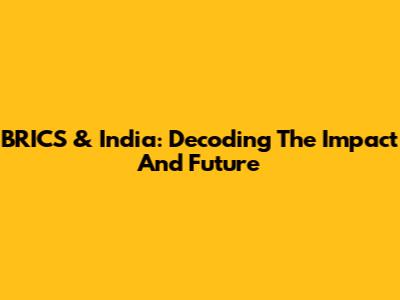 BRICS & India: Decoding The Impact And Future