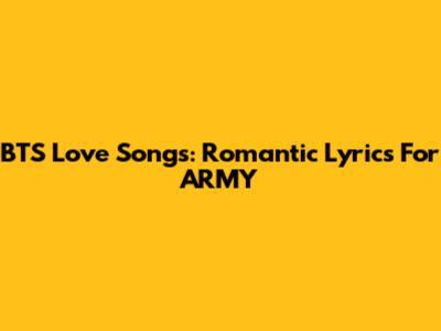 BTS Love Songs: Romantic Lyrics For ARMY