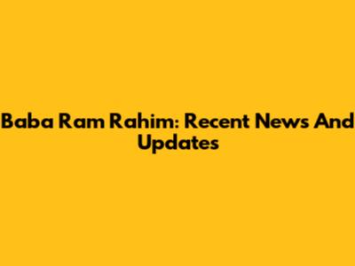 Baba Ram Rahim: Recent News And Updates