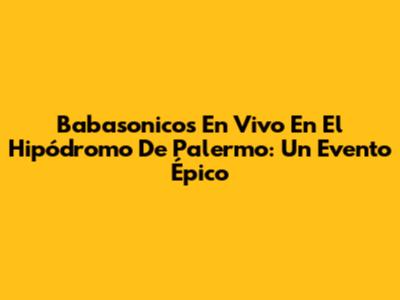 Babasonicos En Vivo En El Hipódromo De Palermo: Un Evento Épico