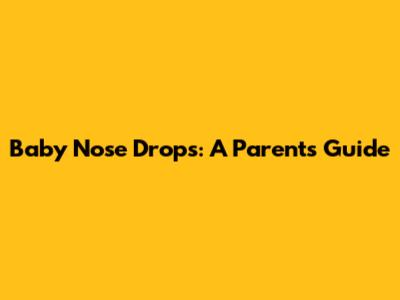 Baby Nose Drops: A Parent's Guide