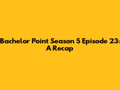 Bachelor Point Season 5 Episode 23: A Recap