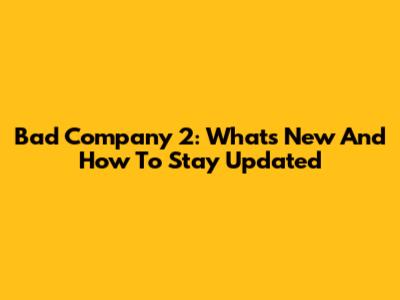 Bad Company 2: What's New And How To Stay Updated