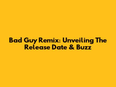 Bad Guy Remix: Unveiling The Release Date & Buzz