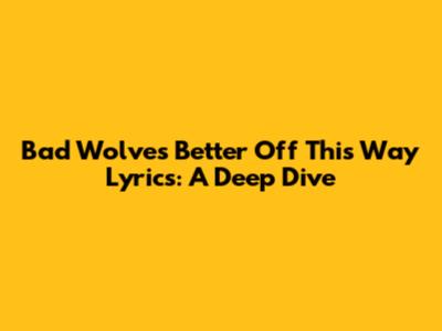 Bad Wolves "Better Off This Way" Lyrics: A Deep Dive