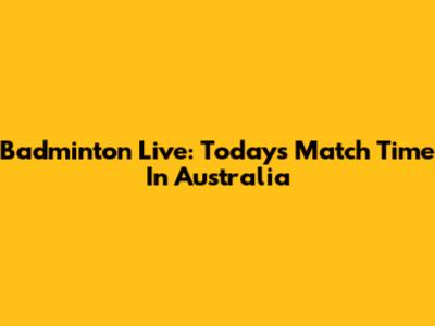 Badminton Live: Today's Match Time In Australia