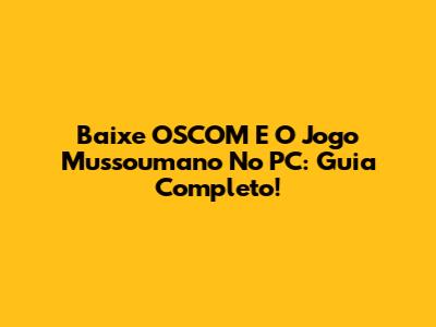 Baixe OSCOM E O Jogo Mussoumano No PC: Guia Completo!