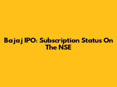 Bajaj IPO: Subscription Status On The NSE