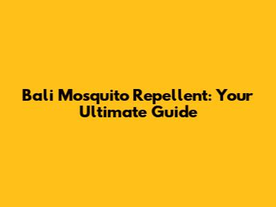 Bali Mosquito Repellent: Your Ultimate Guide