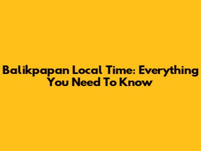 Balikpapan Local Time: Everything You Need To Know