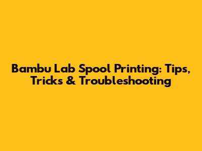 Bambu Lab Spool Printing: Tips, Tricks & Troubleshooting
