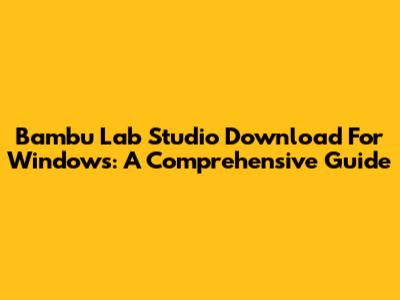 Bambu Lab Studio Download For Windows: A Comprehensive Guide