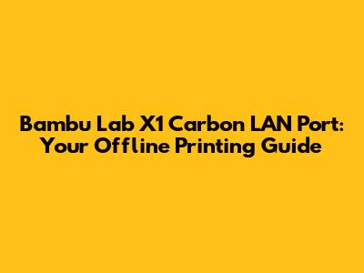 Bambu Lab X1 Carbon LAN Port: Your Offline Printing Guide