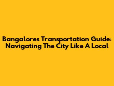 Bangalore's Transportation Guide: Navigating The City Like A Local