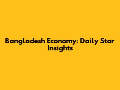 Bangladesh Economy: Daily Star Insights