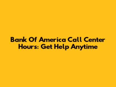 Bank Of America Call Center Hours: Get Help Anytime