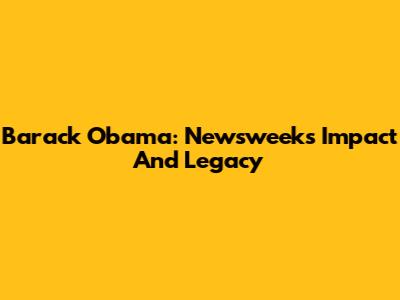 Barack Obama: Newsweek's Impact And Legacy