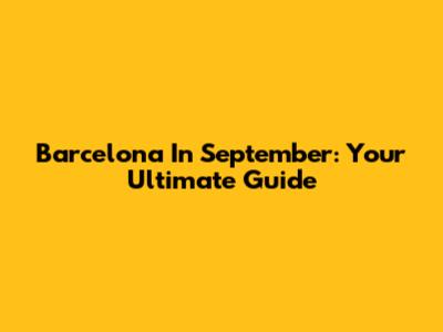 Barcelona In September: Your Ultimate Guide