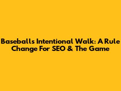 Baseball's Intentional Walk: A Rule Change For SEO & The Game