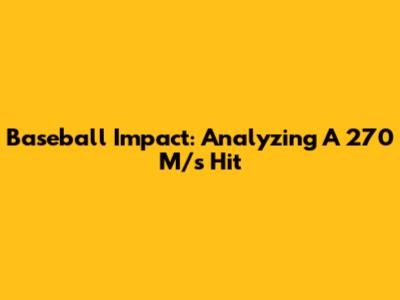 Baseball Impact: Analyzing A 270 M/s Hit