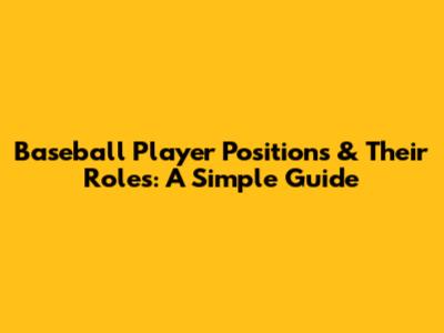 Baseball Player Positions & Their Roles: A Simple Guide