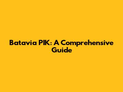 Batavia PIK: A Comprehensive Guide