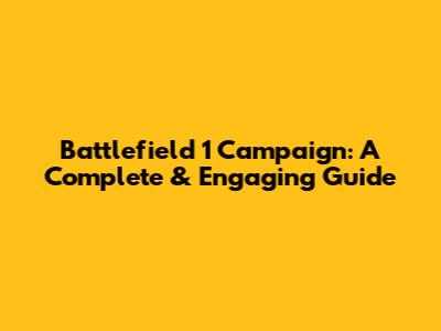 Battlefield 1 Campaign: A Complete & Engaging Guide