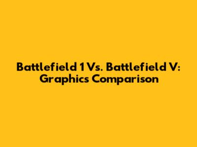 Battlefield 1 Vs. Battlefield V: Graphics Comparison