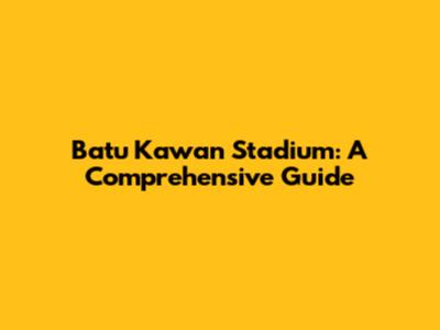 Batu Kawan Stadium: A Comprehensive Guide