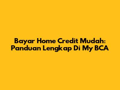 Bayar Home Credit Mudah: Panduan Lengkap Di My BCA