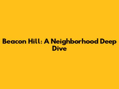 Beacon Hill: A Neighborhood Deep Dive