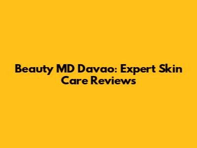 Beauty MD Davao: Expert Skin Care Reviews