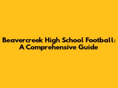 Beavercreek High School Football: A Comprehensive Guide