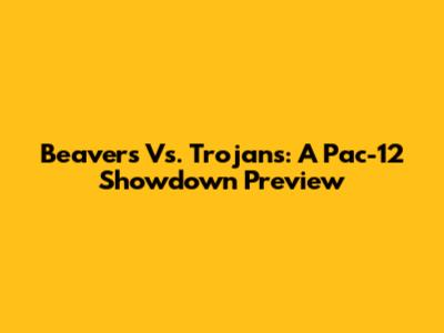 Beavers Vs. Trojans: A Pac-12 Showdown Preview