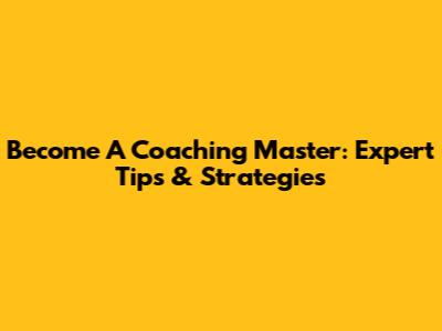 Become A Coaching Master: Expert Tips & Strategies