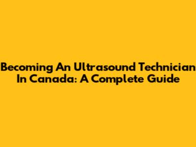 Becoming An Ultrasound Technician In Canada: A Complete Guide