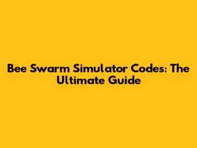 Bee Swarm Simulator Codes: The Ultimate Guide