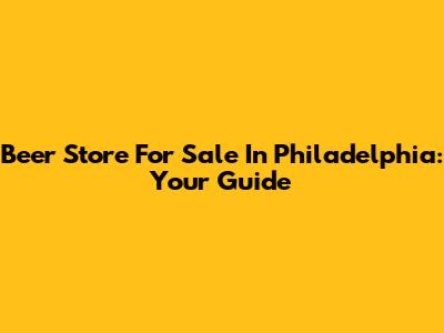 Beer Store For Sale In Philadelphia: Your Guide