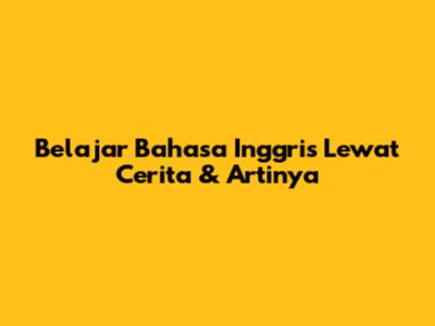 Belajar Bahasa Inggris Lewat Cerita & Artinya
