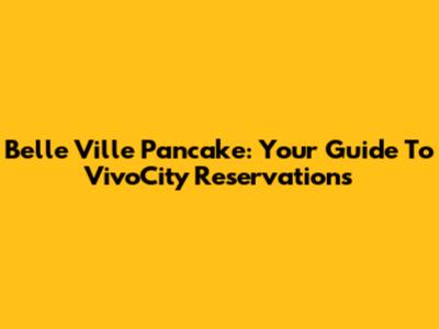 Belle Ville Pancake: Your Guide To VivoCity Reservations