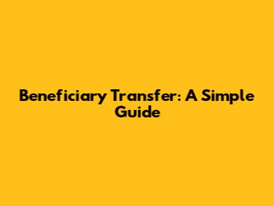 Beneficiary Transfer: A Simple Guide