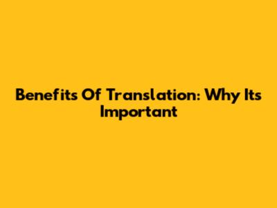Benefits Of Translation: Why It's Important