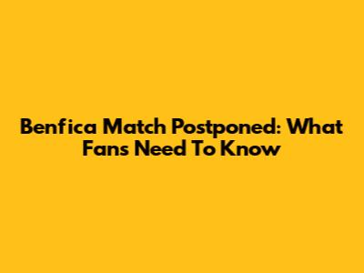 Benfica Match Postponed: What Fans Need To Know