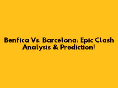 Benfica Vs. Barcelona: Epic Clash Analysis & Prediction!